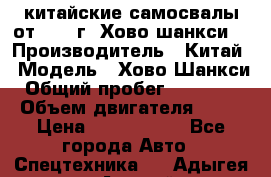 китайские самосвалы от 2011 г. Хово,шанкси, › Производитель ­ Китай › Модель ­ Хово,Шанкси › Общий пробег ­ 200 000 › Объем двигателя ­ 10 › Цена ­ 1 300 000 - Все города Авто » Спецтехника   . Адыгея респ.,Адыгейск г.